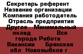 Секретарь-референт › Название организации ­ Компания-работодатель › Отрасль предприятия ­ Другое › Минимальный оклад ­ 25 000 - Все города Работа » Вакансии   . Брянская обл.,Новозыбков г.